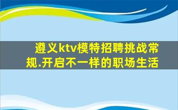 遵义ktv模特招聘挑战常规.开启不一样的职场生活